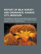 Report of Milk Survey and Ordinance, Kansas City, Missouri; Authorized by a Joint and Concurrent Resolution of the Upper and Lower Houses of the Commo di Kansas City Common Council edito da Rarebooksclub.com