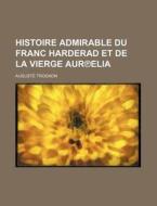 Histoire Admirable Du Franc Harderad Et De La Vierge AurÃ¢â€žâ€”elia di Auguste Trognon edito da General Books Llc