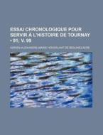 Essai Chronologique Pour Servir A L'histoire De Tournay (91; V. 99) di Adrien-alexandre-marie Beauwelaere edito da General Books Llc