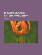 D. Ivni Ivvenalis Satvrarvm Libri V di Juvenal edito da Rarebooksclub.com
