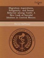 Migration Aspirations, Religiosity, And Sexual Behavior Among Youth di Mehmet Firat Arikan, Steven Hoffman edito da Proquest, Umi Dissertation Publishing