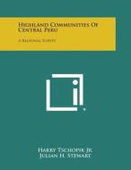Highland Communities of Central Peru: A Regional Survey di Harry Tschopik Jr edito da Literary Licensing, LLC