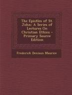 Epistles of St. John: A Series of Lectures on Christian Ethics di Frederick Denison Maurice edito da Nabu Press