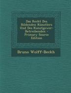 Das Recht Des Bildenden Kunstlers Und Des Kunstgewer-Betreibenden - Primary Source Edition di Bruno Wolff-Beckh edito da Nabu Press