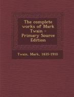 The Complete Works of Mark Twain - Primary Source Edition di Mark Twain edito da Nabu Press