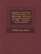 Speeches of the Hon. Jefferson Davis, of Mississippi, Delivered During the Summer of 1858 - Primary Source Edition di Jefferson Davis edito da Nabu Press