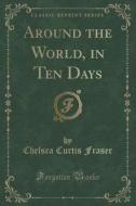 Around The World, In Ten Days (classic Reprint) di Chelsea Curtis Fraser edito da Forgotten Books