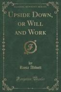Upside Down, Or Will And Work (classic Reprint) di Rosa Abbott edito da Forgotten Books