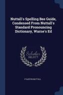 Nuttall's Spelling Bee Guide, Condensed from Nuttall's Standard Pronouncing Dictionary, Warne's Ed di P. Austin Nuttall edito da CHIZINE PUBN
