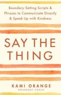 Say the Thing: Boundary-Setting Scripts & Phrases to Communicate Directly & Speak Up with Kindn Ess di Kami Orange edito da HAY HOUSE