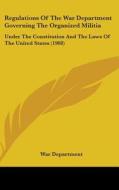 Regulations of the War Department Governing the Organized Militia: Under the Constitution and the Laws of the United States (1908) di Department War Department, War Department edito da Kessinger Publishing