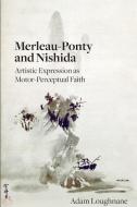 Merleau-Ponty and Nishida: Artistic Expression as Motor-Perceptual Faith di Adam Loughnane edito da ST UNIV OF NEW YORK PR