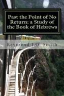 Past the Point of No Return: A Study of the Book of Hebrews di Rev John Orkin Smith edito da Createspace