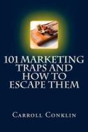 101 Marketing Traps and How to Escape Them: A Survival Guide for Marketing Pros and Those Who Hire Them di Carroll Conklin edito da Createspace