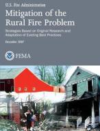 Mitigation of the Rural Fire Problem: Strategies Based on Original Research and Adaptation of Existing Best Practices di U. Federal Emergency Management Agency, U. S. Fire Administration edito da Createspace