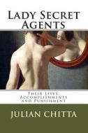 Lady Secret Agents: Their Lives, Accomplishments and Punishment di Julian Chitta edito da Createspace