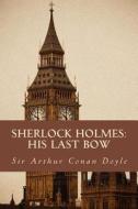Sherlock Holmes: His Last Bow: The Complete & Unabridged Classic Edition di Sir Arthur Conan Doyle edito da Createspace