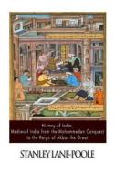 History of India, Medieval India from the Mohammedan Conquest to the Reign of Akbar the Great di Stanley Lane-Poole edito da Createspace