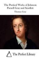 The Poetical Works of Johnson Parnell Gray and Smollett di Thomas Gray edito da Createspace