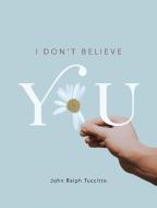 I Don't Believe You di John Ralph Tuccitto edito da Friesenpress