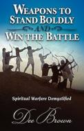 Weapons to Stand Boldly and Win the Battle Spiritual Warfare Demystified di Dee Brown edito da XULON PR