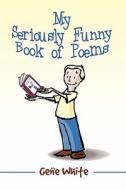 My Seriously Funny Book Of Poems di Gene White edito da America Star Books