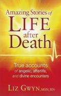 Amazing Stories of Life After Death: True Accounts of Angelic, Afterlife, and Divine Encounters di Liz Gwyn edito da CREATION HOUSE