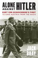 Alone Against Hitler: Kurt Von Schuschnigg's Fight to Save Austria from the Nazis di Jack Bray edito da PROMETHEUS BOOKS