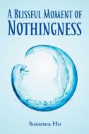 A Blissful Moment of Nothingness di Susanna Ho edito da Strategic Book Publishing & Rights Agency, LLC