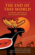 The End of This World: Climate Justice in So-Called Canada di Angele Alook, Emily Eaton, David Gray-Donald edito da BETWEEN THE LINES