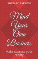 MIND YOUR OWN BUSINESS: MAKE SUCCESS YOU di SHERARD PARSONS edito da LIGHTNING SOURCE UK LTD