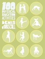 100 Physical Education Activities di Denis O'Driscoll edito da New Generation Publishing