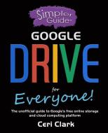 A Simpler Guide to Google Drive for Everyone: The unofficial guide to Google's free online storage and cloud computing p di Ceri Clark edito da LIGHTNING SOURCE INC