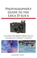 Photographer's Guide to the Leica D-Lux 6 di Alexander S. White edito da WHITE KNIGHT PR