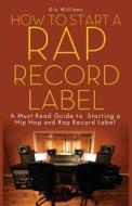 How to Start A Rap Record Label: : A Step by Step Guide di Gio Williams edito da LIGHTNING SOURCE INC