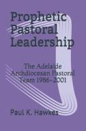 PROPHETIC PASTORAL LEADERSHIP: THE ADELA di PAUL K. HAWKES edito da LIGHTNING SOURCE UK LTD