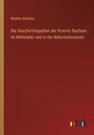 Die Geschichtsquellen der Provinz Sachsen im Mittelalter und in der Reformationszeit di Walther Schultze edito da Outlook Verlag