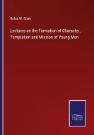 Lectures on the Formation of Character, Temptation and Mission of Young Men di Rufus W. Clark edito da Salzwasser-Verlag