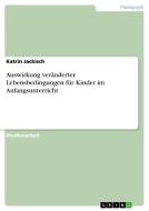 Auswirkung veränderter Lebensbedingungen für  Kinder im Anfangsunterricht di Katrin Jackisch edito da GRIN Verlag