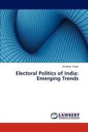 Electoral Politics of India: Emerging Trends di Kuldeep Singh edito da LAP Lambert Academic Publishing