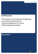 Theoretische und praktische Einführung von softwareunterstütztem Wissensmanagement in einem IT-Beratungsunternehmen di Steffi Baumann edito da Examicus Verlag