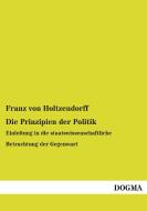 Die Prinzipien der Politik di Franz von Holtzendorff edito da DOGMA Verlag