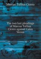 The Two Last Pleadings Of Marcus Tullius Cicero Against Caius Verres di Marcus Tullius Cicero edito da Book On Demand Ltd.