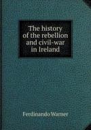The History Of The Rebellion And Civil-war In Ireland di Ferdinando Warner edito da Book On Demand Ltd.