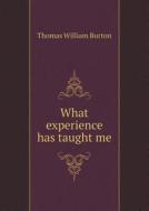 What Experience Has Taught Me di Thomas William Burton edito da Book On Demand Ltd.