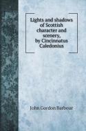 Lights and shadows of Scottish character and scenery, by Cincinnatus Caledonius di John Gordon Barbour edito da Book on Demand Ltd.