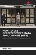 HOW TO USE GEOREFERENCED DATA APPLICATIONS (GPS) di Diego Riva edito da Our Knowledge Publishing