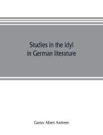Studies in the idyl in German literature di Gustav Albert Andreen edito da Alpha Editions