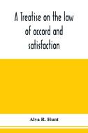 A treatise on the law of accord and satisfaction, compromise, and composition at common law, with forms for use in compo di Alva R. Hunt edito da Alpha Editions