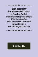 Brief Records of the Independent Church at Beccles, Suffolk; Including biographical notices of its ministers,and some account of the rise of nonconfor di S. Wilton Rix edito da Alpha Editions